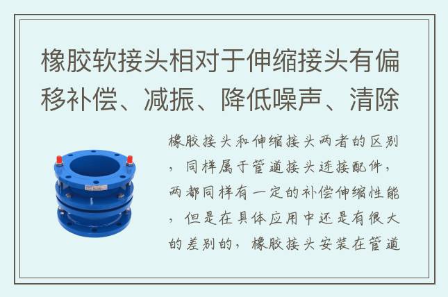 橡膠軟接頭相對(duì)于伸縮接頭有偏移補(bǔ)償、減振、降低噪聲、清除電浸蝕等用途