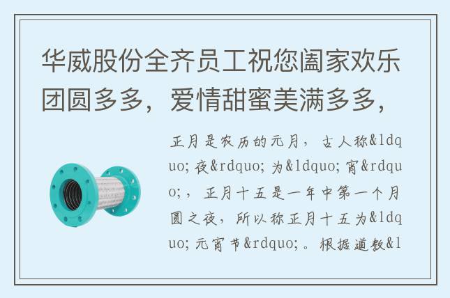 華威股份全齊員工祝您闔家歡樂團(tuán)圓多多，愛情甜蜜美滿多多，事業(yè)騰飛發(fā)財(cái)多多，生活幸?？鞓范喽?，吉祥如意好事多多，元宵節(jié)快樂！
